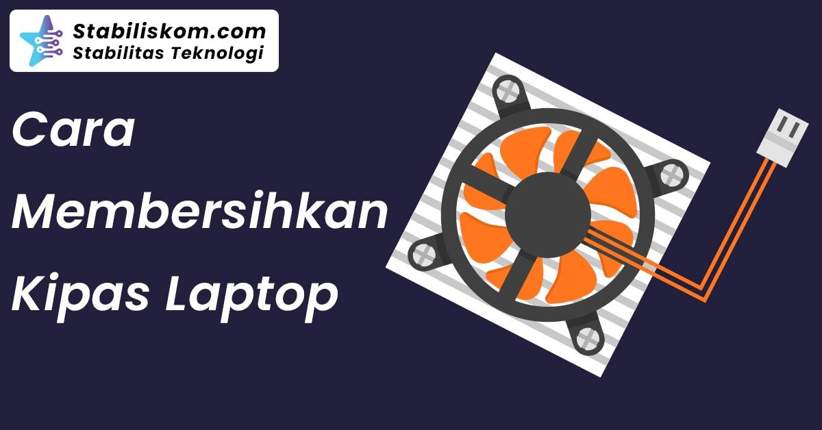 Cara Membersihkan Kipas Laptop